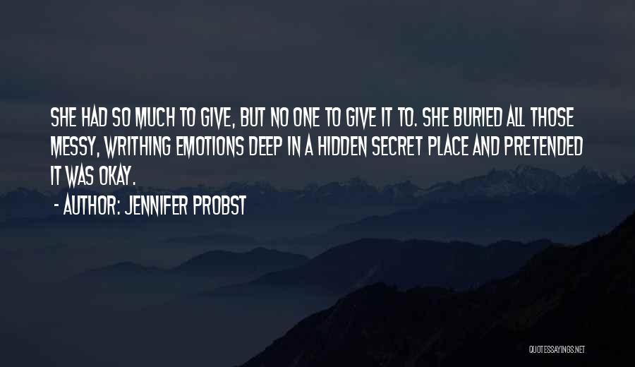 Jennifer Probst Quotes: She Had So Much To Give, But No One To Give It To. She Buried All Those Messy, Writhing Emotions