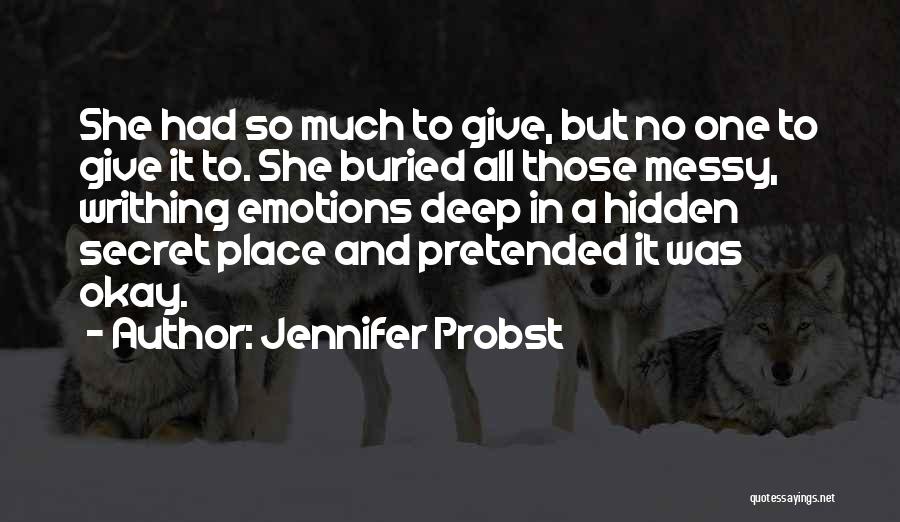 Jennifer Probst Quotes: She Had So Much To Give, But No One To Give It To. She Buried All Those Messy, Writhing Emotions