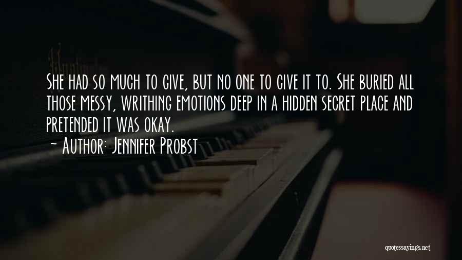 Jennifer Probst Quotes: She Had So Much To Give, But No One To Give It To. She Buried All Those Messy, Writhing Emotions
