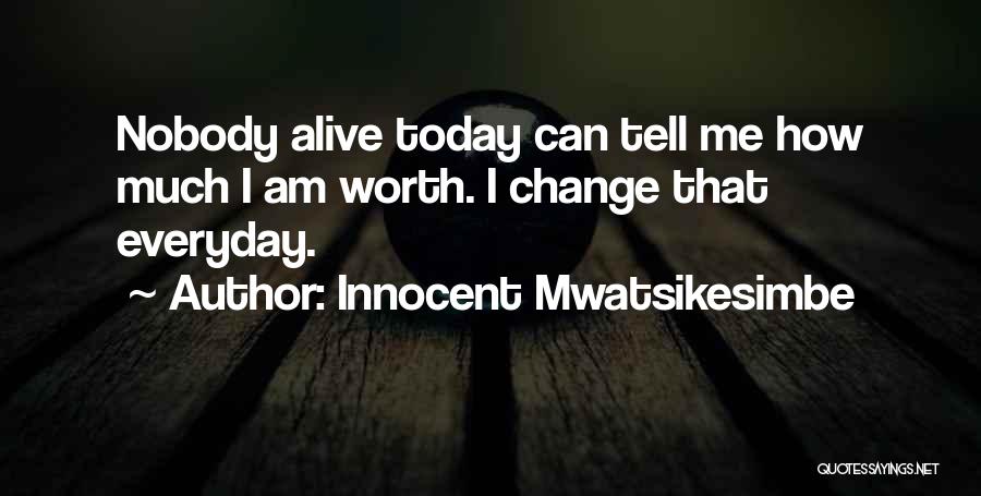 Innocent Mwatsikesimbe Quotes: Nobody Alive Today Can Tell Me How Much I Am Worth. I Change That Everyday.