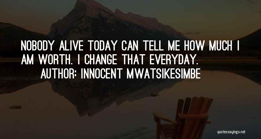 Innocent Mwatsikesimbe Quotes: Nobody Alive Today Can Tell Me How Much I Am Worth. I Change That Everyday.