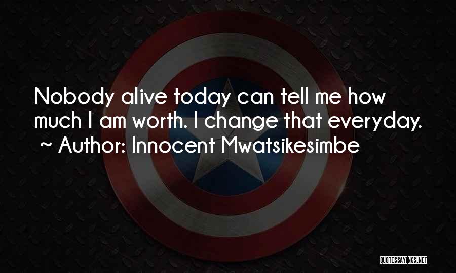 Innocent Mwatsikesimbe Quotes: Nobody Alive Today Can Tell Me How Much I Am Worth. I Change That Everyday.