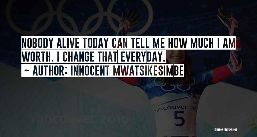 Innocent Mwatsikesimbe Quotes: Nobody Alive Today Can Tell Me How Much I Am Worth. I Change That Everyday.