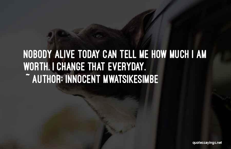 Innocent Mwatsikesimbe Quotes: Nobody Alive Today Can Tell Me How Much I Am Worth. I Change That Everyday.