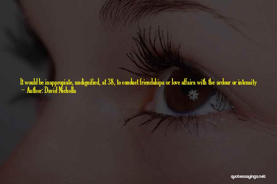 David Nicholls Quotes: It Would Be Inappropiate, Undignified, At 38, To Conduct Friendships Or Love Affairs With The Ardour Or Intensity Of A