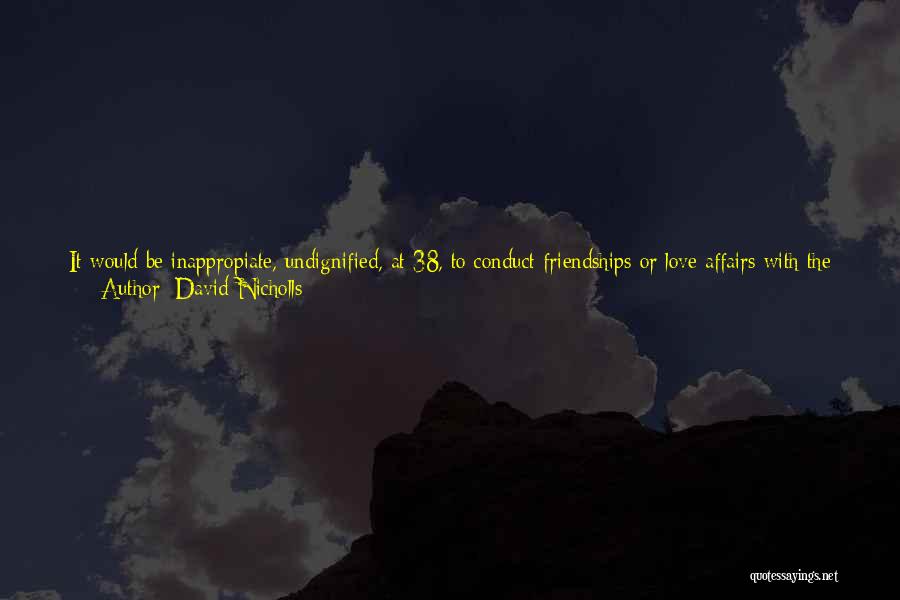 David Nicholls Quotes: It Would Be Inappropiate, Undignified, At 38, To Conduct Friendships Or Love Affairs With The Ardour Or Intensity Of A