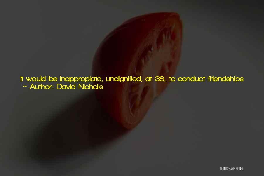 David Nicholls Quotes: It Would Be Inappropiate, Undignified, At 38, To Conduct Friendships Or Love Affairs With The Ardour Or Intensity Of A