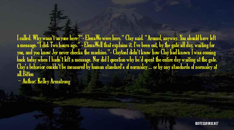 Kelley Armstrong Quotes: I Called. Why Wasn't Anyone Here?- Elenawe Were Here. Clay Said. Around, Anyway. You Should Have Left A Message.i Did.