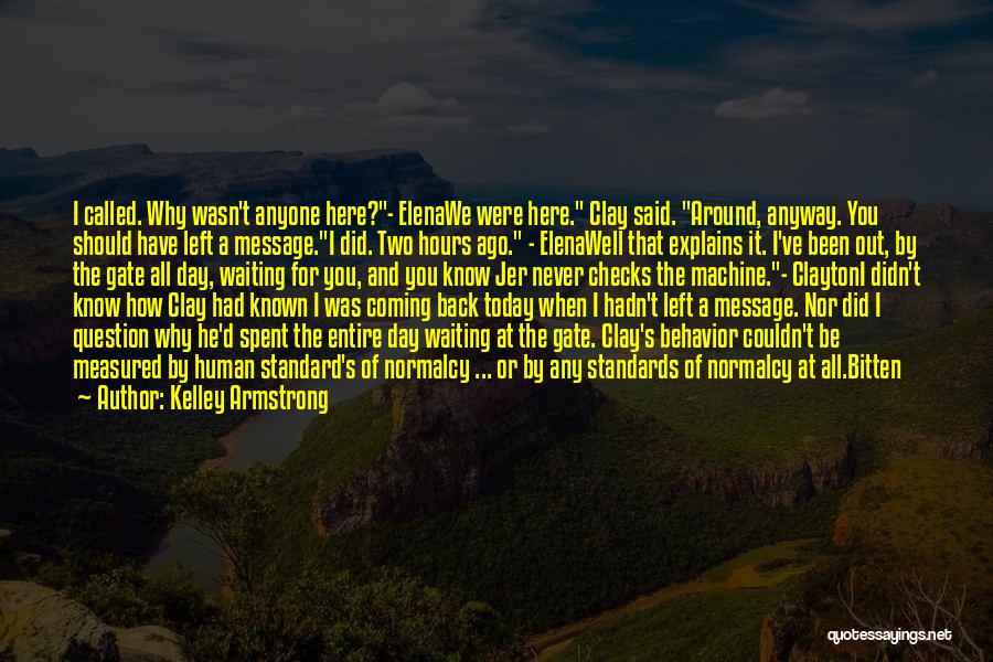 Kelley Armstrong Quotes: I Called. Why Wasn't Anyone Here?- Elenawe Were Here. Clay Said. Around, Anyway. You Should Have Left A Message.i Did.