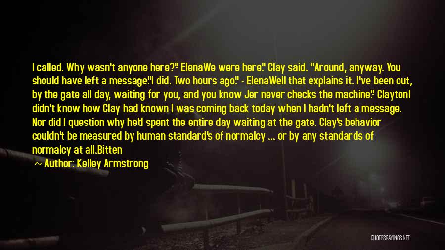 Kelley Armstrong Quotes: I Called. Why Wasn't Anyone Here?- Elenawe Were Here. Clay Said. Around, Anyway. You Should Have Left A Message.i Did.