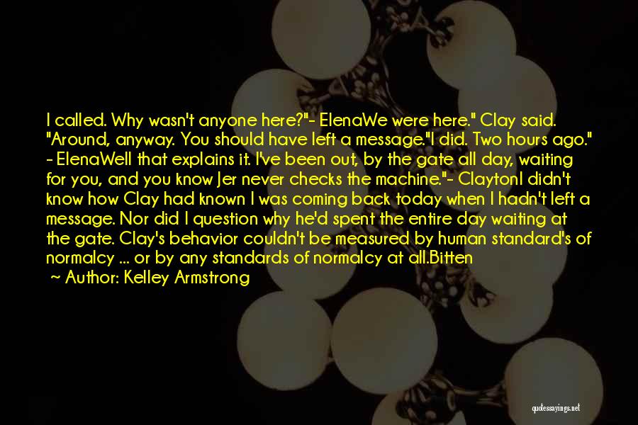 Kelley Armstrong Quotes: I Called. Why Wasn't Anyone Here?- Elenawe Were Here. Clay Said. Around, Anyway. You Should Have Left A Message.i Did.