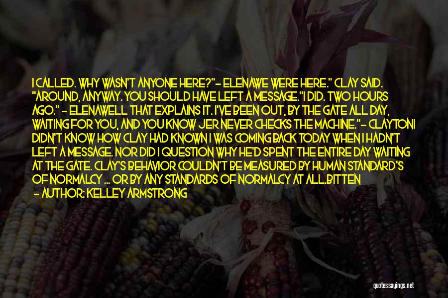 Kelley Armstrong Quotes: I Called. Why Wasn't Anyone Here?- Elenawe Were Here. Clay Said. Around, Anyway. You Should Have Left A Message.i Did.