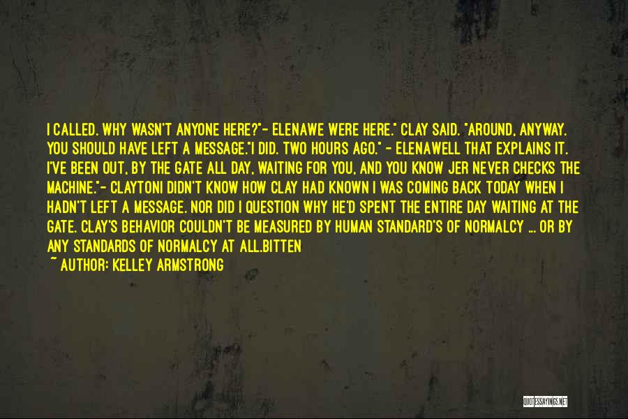 Kelley Armstrong Quotes: I Called. Why Wasn't Anyone Here?- Elenawe Were Here. Clay Said. Around, Anyway. You Should Have Left A Message.i Did.