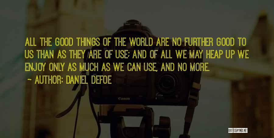 Daniel Defoe Quotes: All The Good Things Of The World Are No Further Good To Us Than As They Are Of Use; And