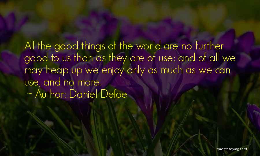 Daniel Defoe Quotes: All The Good Things Of The World Are No Further Good To Us Than As They Are Of Use; And