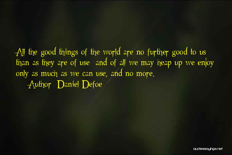 Daniel Defoe Quotes: All The Good Things Of The World Are No Further Good To Us Than As They Are Of Use; And
