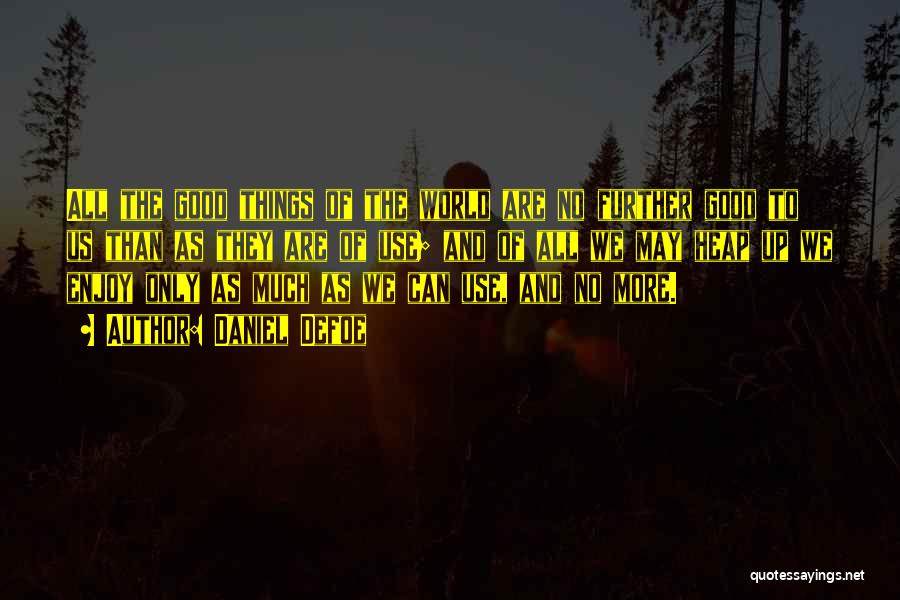 Daniel Defoe Quotes: All The Good Things Of The World Are No Further Good To Us Than As They Are Of Use; And