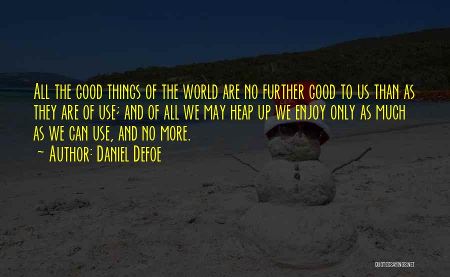 Daniel Defoe Quotes: All The Good Things Of The World Are No Further Good To Us Than As They Are Of Use; And