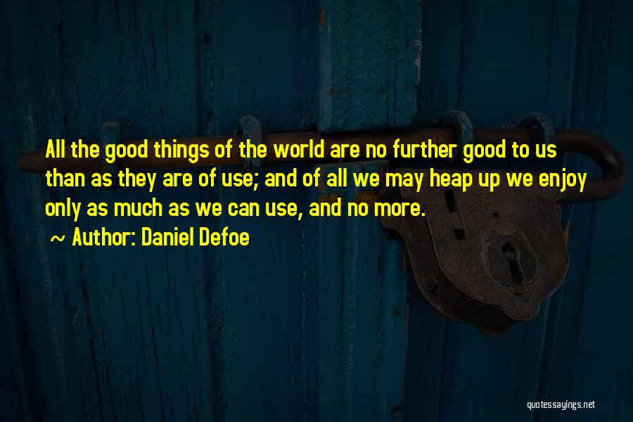Daniel Defoe Quotes: All The Good Things Of The World Are No Further Good To Us Than As They Are Of Use; And