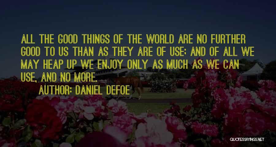 Daniel Defoe Quotes: All The Good Things Of The World Are No Further Good To Us Than As They Are Of Use; And
