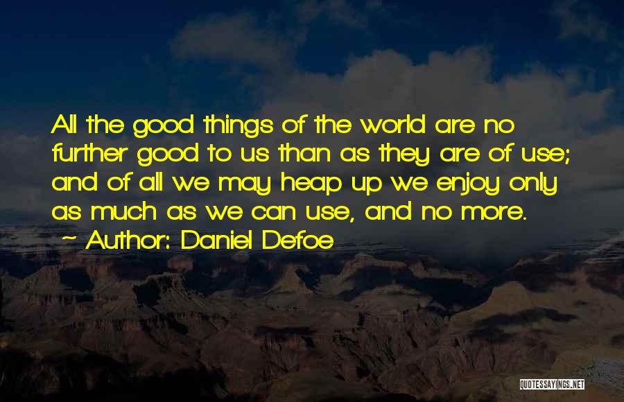 Daniel Defoe Quotes: All The Good Things Of The World Are No Further Good To Us Than As They Are Of Use; And