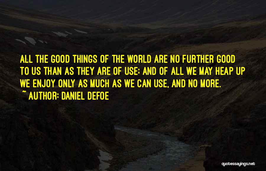 Daniel Defoe Quotes: All The Good Things Of The World Are No Further Good To Us Than As They Are Of Use; And