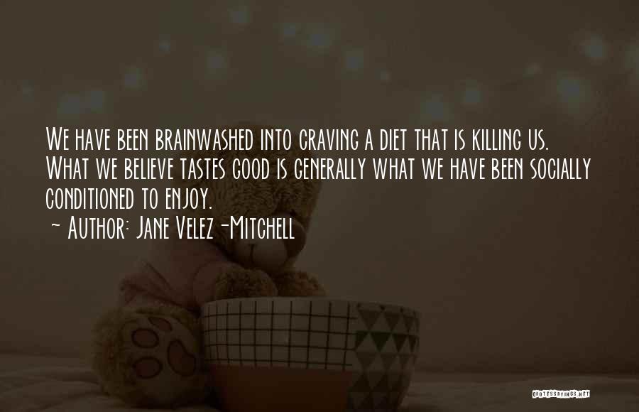 Jane Velez-Mitchell Quotes: We Have Been Brainwashed Into Craving A Diet That Is Killing Us. What We Believe Tastes Good Is Generally What