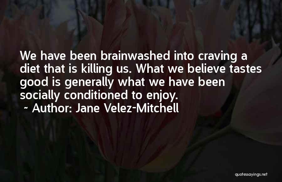 Jane Velez-Mitchell Quotes: We Have Been Brainwashed Into Craving A Diet That Is Killing Us. What We Believe Tastes Good Is Generally What