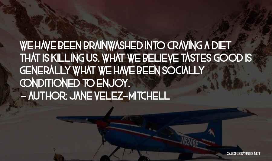 Jane Velez-Mitchell Quotes: We Have Been Brainwashed Into Craving A Diet That Is Killing Us. What We Believe Tastes Good Is Generally What