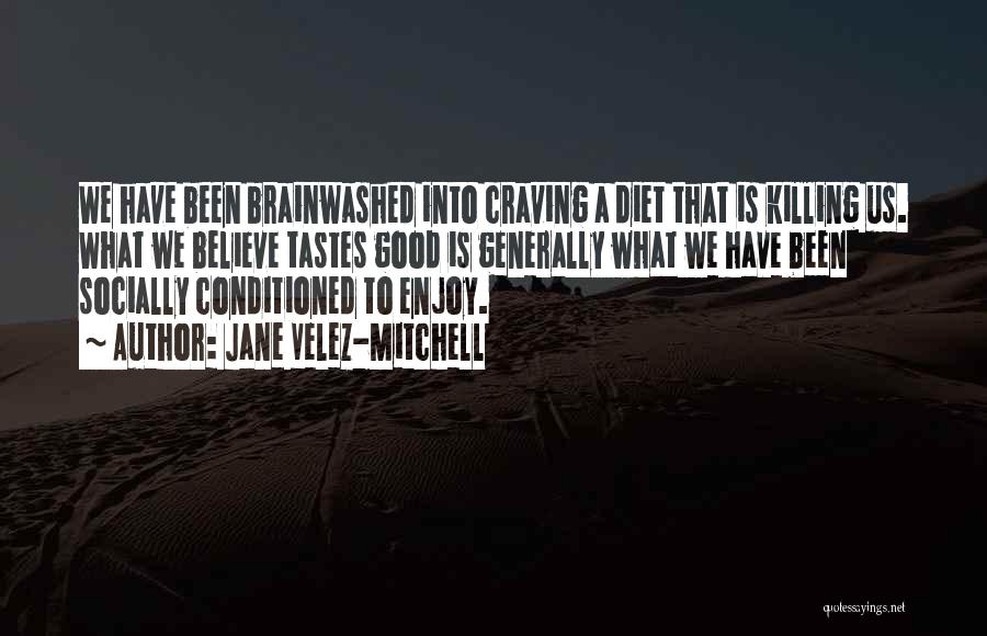 Jane Velez-Mitchell Quotes: We Have Been Brainwashed Into Craving A Diet That Is Killing Us. What We Believe Tastes Good Is Generally What