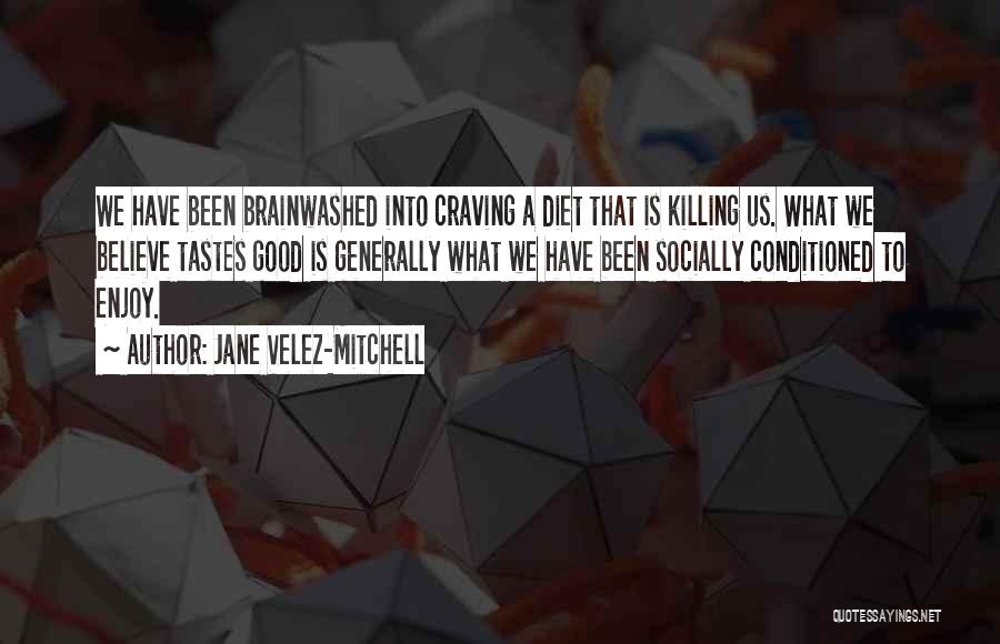 Jane Velez-Mitchell Quotes: We Have Been Brainwashed Into Craving A Diet That Is Killing Us. What We Believe Tastes Good Is Generally What