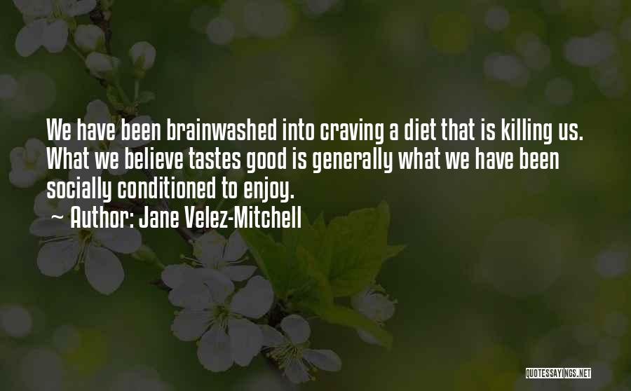 Jane Velez-Mitchell Quotes: We Have Been Brainwashed Into Craving A Diet That Is Killing Us. What We Believe Tastes Good Is Generally What