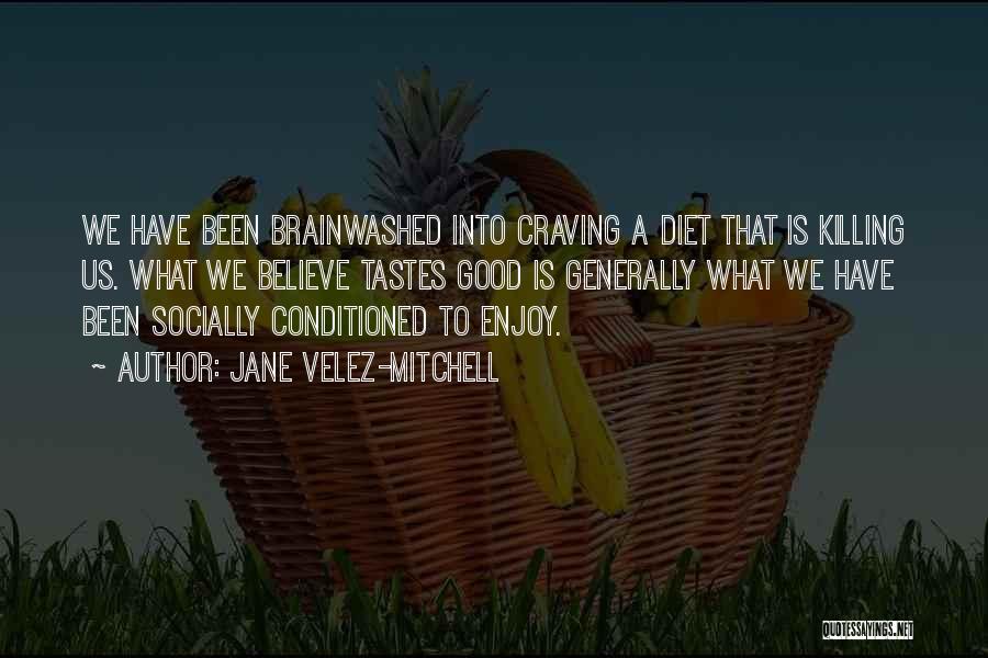 Jane Velez-Mitchell Quotes: We Have Been Brainwashed Into Craving A Diet That Is Killing Us. What We Believe Tastes Good Is Generally What