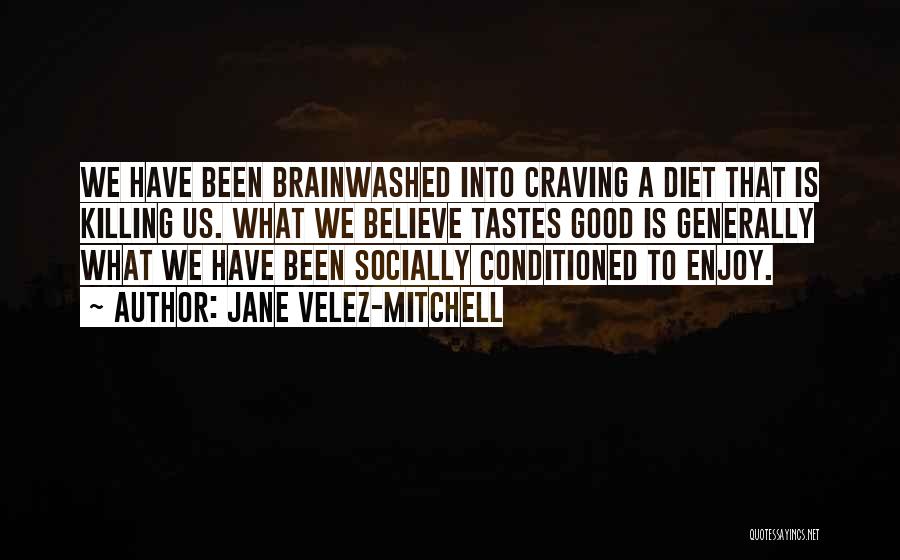 Jane Velez-Mitchell Quotes: We Have Been Brainwashed Into Craving A Diet That Is Killing Us. What We Believe Tastes Good Is Generally What