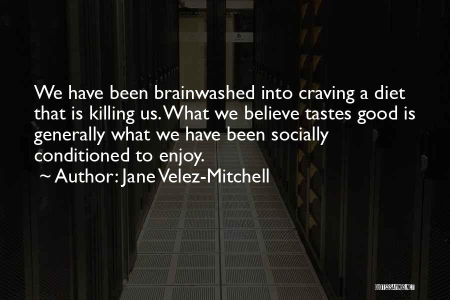 Jane Velez-Mitchell Quotes: We Have Been Brainwashed Into Craving A Diet That Is Killing Us. What We Believe Tastes Good Is Generally What