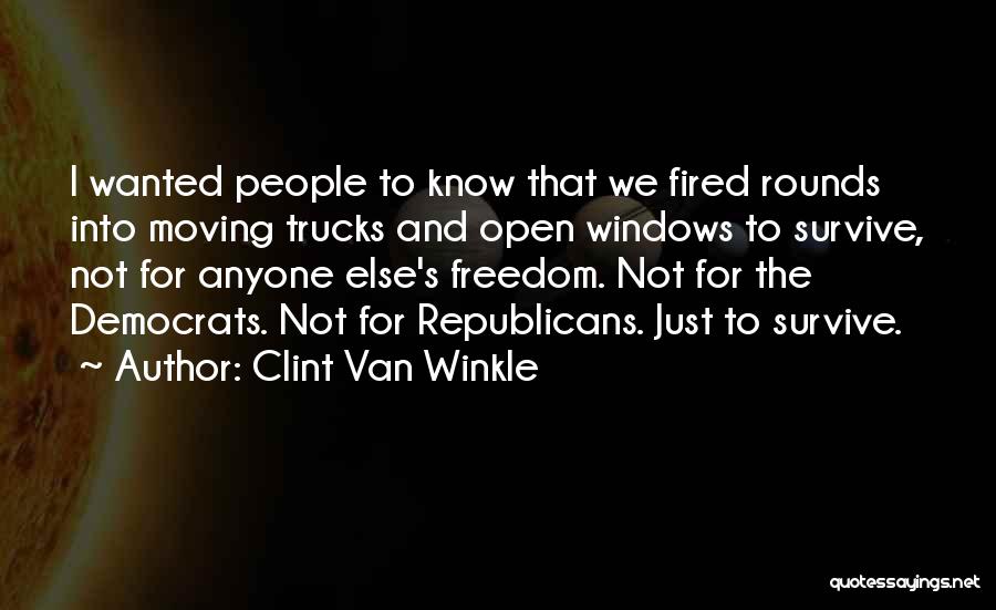 Clint Van Winkle Quotes: I Wanted People To Know That We Fired Rounds Into Moving Trucks And Open Windows To Survive, Not For Anyone