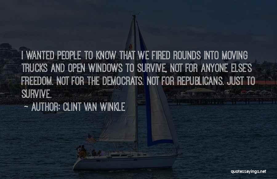 Clint Van Winkle Quotes: I Wanted People To Know That We Fired Rounds Into Moving Trucks And Open Windows To Survive, Not For Anyone