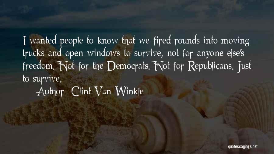 Clint Van Winkle Quotes: I Wanted People To Know That We Fired Rounds Into Moving Trucks And Open Windows To Survive, Not For Anyone