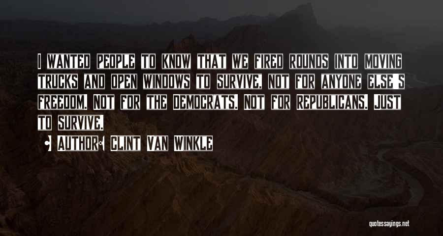 Clint Van Winkle Quotes: I Wanted People To Know That We Fired Rounds Into Moving Trucks And Open Windows To Survive, Not For Anyone