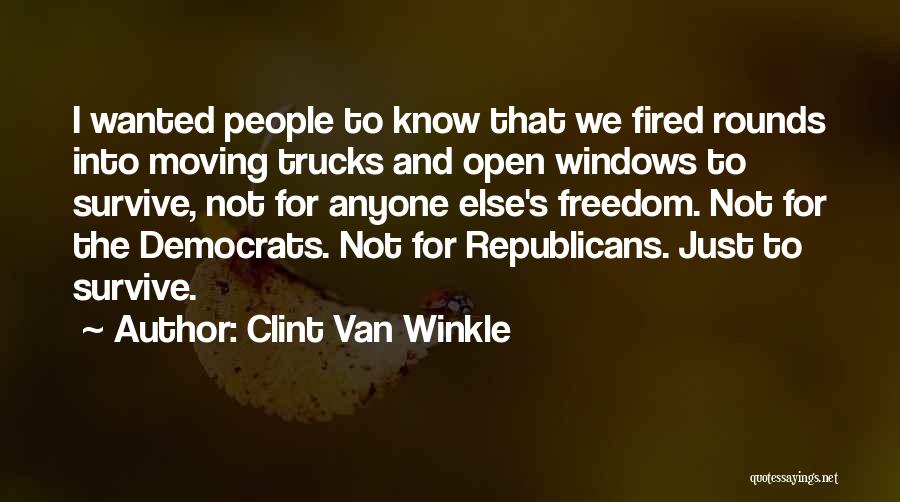 Clint Van Winkle Quotes: I Wanted People To Know That We Fired Rounds Into Moving Trucks And Open Windows To Survive, Not For Anyone