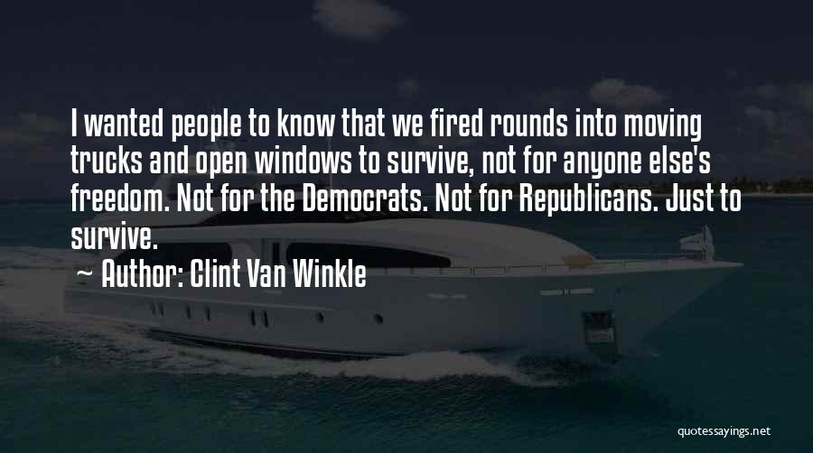 Clint Van Winkle Quotes: I Wanted People To Know That We Fired Rounds Into Moving Trucks And Open Windows To Survive, Not For Anyone