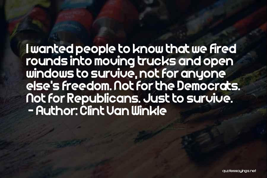Clint Van Winkle Quotes: I Wanted People To Know That We Fired Rounds Into Moving Trucks And Open Windows To Survive, Not For Anyone