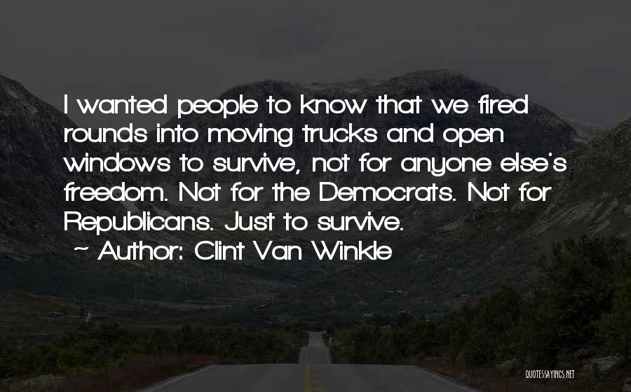 Clint Van Winkle Quotes: I Wanted People To Know That We Fired Rounds Into Moving Trucks And Open Windows To Survive, Not For Anyone