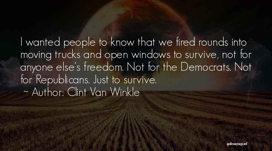 Clint Van Winkle Quotes: I Wanted People To Know That We Fired Rounds Into Moving Trucks And Open Windows To Survive, Not For Anyone