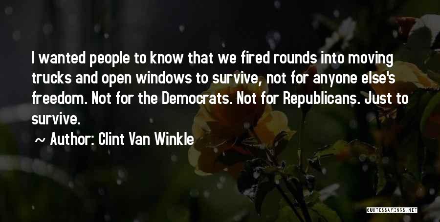 Clint Van Winkle Quotes: I Wanted People To Know That We Fired Rounds Into Moving Trucks And Open Windows To Survive, Not For Anyone