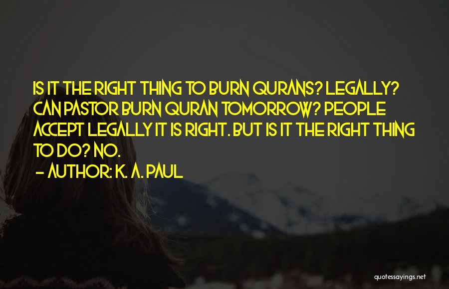 K. A. Paul Quotes: Is It The Right Thing To Burn Qurans? Legally? Can Pastor Burn Quran Tomorrow? People Accept Legally It Is Right.