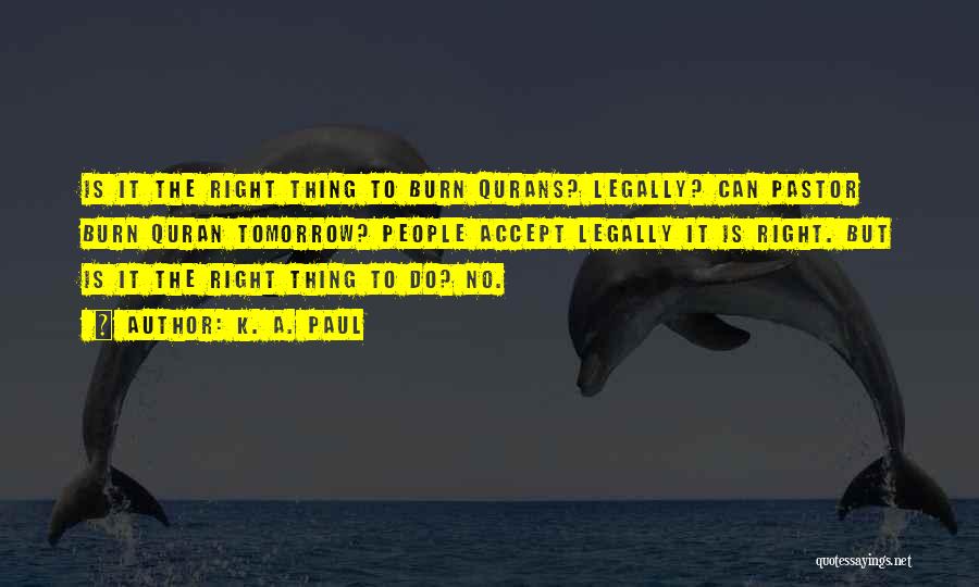 K. A. Paul Quotes: Is It The Right Thing To Burn Qurans? Legally? Can Pastor Burn Quran Tomorrow? People Accept Legally It Is Right.