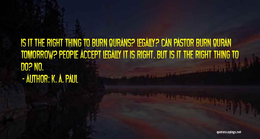 K. A. Paul Quotes: Is It The Right Thing To Burn Qurans? Legally? Can Pastor Burn Quran Tomorrow? People Accept Legally It Is Right.