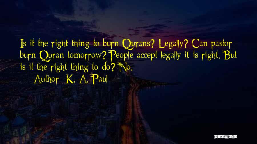 K. A. Paul Quotes: Is It The Right Thing To Burn Qurans? Legally? Can Pastor Burn Quran Tomorrow? People Accept Legally It Is Right.