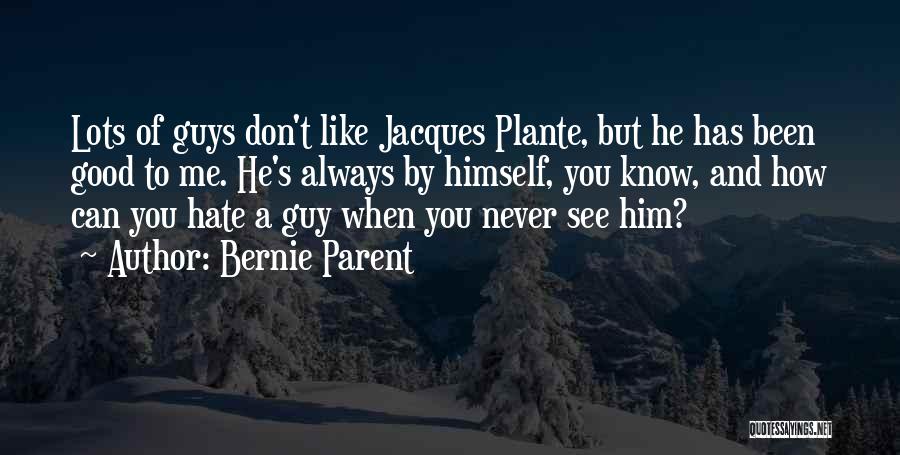 Bernie Parent Quotes: Lots Of Guys Don't Like Jacques Plante, But He Has Been Good To Me. He's Always By Himself, You Know,